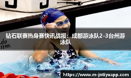 钻石联赛热身赛快讯战报：成都游泳队2-3台州游泳队