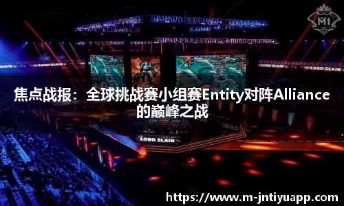 焦点战报：全球挑战赛小组赛Entity对阵Alliance的巅峰之战